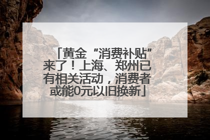 黄金“消费补贴”来了！上海、郑州已有相关活动，消费者或能0元以旧换新