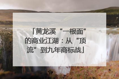 黄龙溪“一根面”的商业江湖：从“顶流”到九年商标战