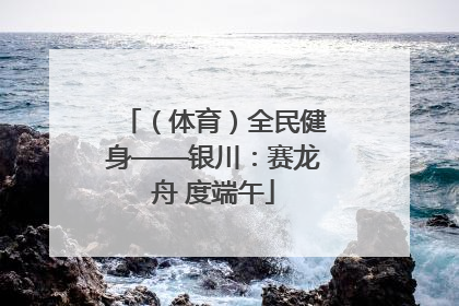 （体育）全民健身——银川：赛龙舟 度端午