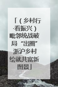 （乡村行·看振兴）毗邻统战破局“出圈” 浙沪乡村绘就共富新图景