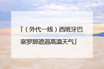 （外代一线）西班牙巴塞罗那遭遇高温天气