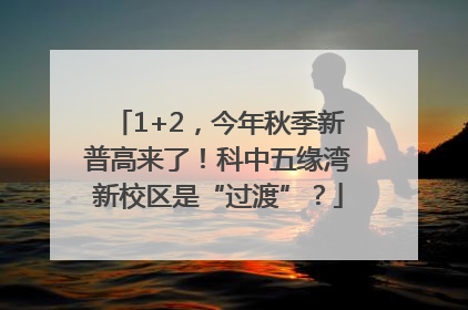 1+2，今年秋季新普高来了！科中五缘湾新校区是“过渡”？