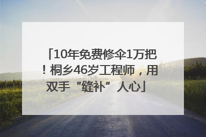 10年免费修伞1万把！桐乡46岁工程师，用双手“缝补”人心