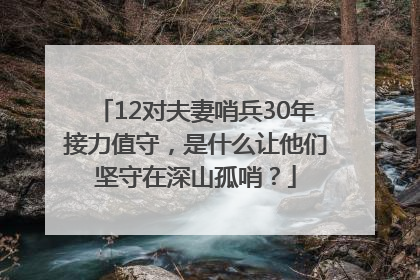 12对夫妻哨兵30年接力值守，是什么让他们坚守在深山孤哨？