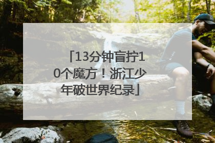 13分钟盲拧10个魔方！浙江少年破世界纪录