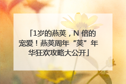 1岁的燕荚，N 倍的宠爱！燕荚周年“荚”年华狂欢攻略大公开