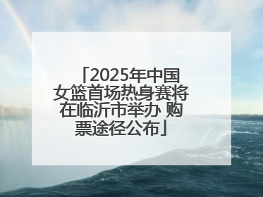2025年中国女篮首场热身赛将在临沂市举办 购票途径公布