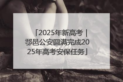 2025年新高考｜鄠邑公安圆满完成2025年高考安保任务