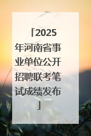2025年河南省事业单位公开招聘联考笔试成绩发布