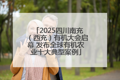 2025四川南充（西充）有机大会启幕 发布全球有机农业十大典型案例