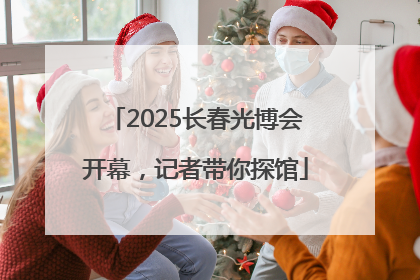 2025长春光博会开幕，记者带你探馆