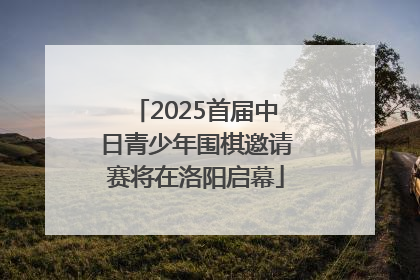 2025首届中日青少年围棋邀请赛将在洛阳启幕