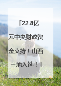 22.8亿元中央财政资金支持！山西三地入选！