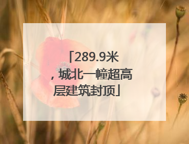 289.9米，城北一幢超高层建筑封顶