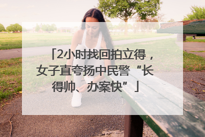 2小时找回拍立得，女子直夸扬中民警“长得帅、办案快”
