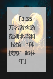 3.35万名游客游览湖北省科技馆 “科技热”超往年