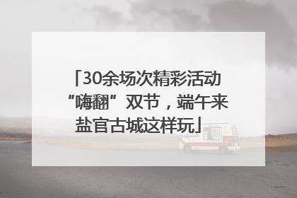 30余场次精彩活动“嗨翻”双节，端午来盐官古城这样玩