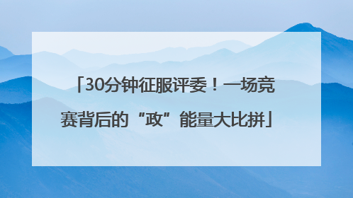 30分钟征服评委！一场竞赛背后的“政”能量大比拼