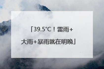 39.5℃！雷雨+大雨+暴雨就在明晚