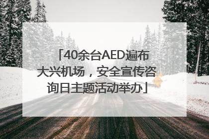 40余台AED遍布大兴机场，安全宣传咨询日主题活动举办