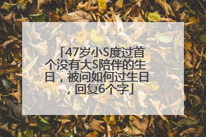 47岁小S度过首个没有大S陪伴的生日，被问如何过生日，回复6个字