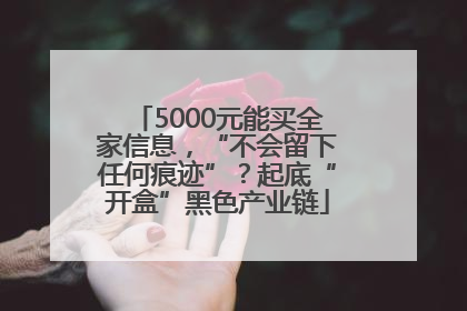 5000元能买全家信息，“不会留下任何痕迹”？起底“开盒”黑色产业链