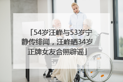 54岁汪峰与53岁宁静传绯闻，汪峰晒34岁正牌女友合照辟谣