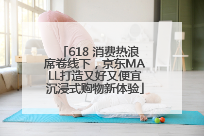618 消费热浪席卷线下，京东MALL打造又好又便宜沉浸式购物新体验