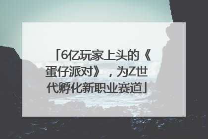 6亿玩家上头的《蛋仔派对》，为Z世代孵化新职业赛道