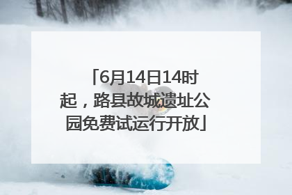 6月14日14时起，路县故城遗址公园免费试运行开放