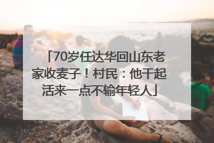70岁任达华回山东老家收麦子！村民：他干起活来一点不输年轻人