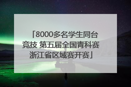8000多名学生同台竞技 第五届全国青科赛浙江省区域赛开赛