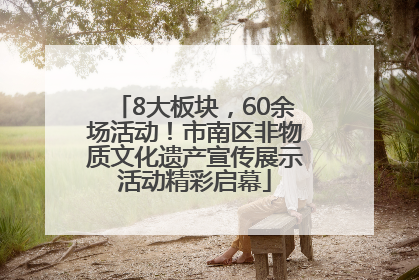 8大板块，60余场活动！市南区非物质文化遗产宣传展示活动精彩启幕