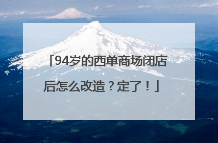 94岁的西单商场闭店后怎么改造？定了！