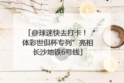 @球迷快去打卡！“体彩世俱杯专列”亮相长沙地铁6号线