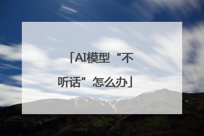 AI模型“不听话”怎么办