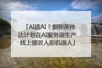AI造AI？据称英伟达计划在AI服务器生产线上部署人形机器人