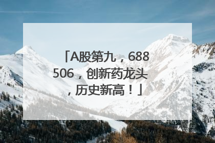 A股第九，688506，创新药龙头，历史新高！