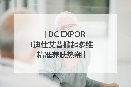 DC EXPORT迪仕艾普掀起多维精准养肤热潮