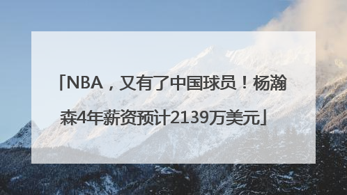 NBA，又有了中国球员！杨瀚森4年薪资预计2139万美元