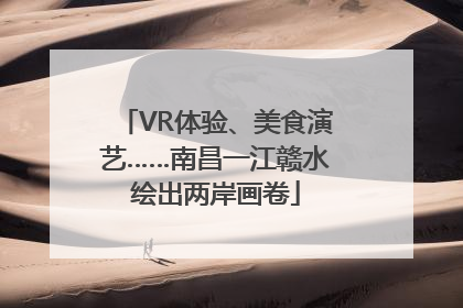 VR体验、美食演艺……南昌一江赣水绘出两岸画卷
