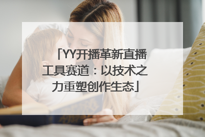 YY开播革新直播工具赛道：以技术之力重塑创作生态