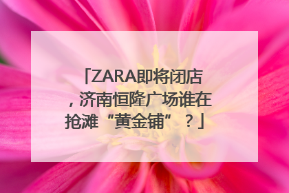 ZARA即将闭店，济南恒隆广场谁在抢滩“黄金铺”？